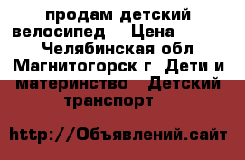 продам детский велосипед  › Цена ­ 2 500 - Челябинская обл., Магнитогорск г. Дети и материнство » Детский транспорт   